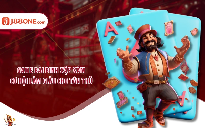 Game bài binh xập xám - Cơ hội làm giàu cho tân thủ