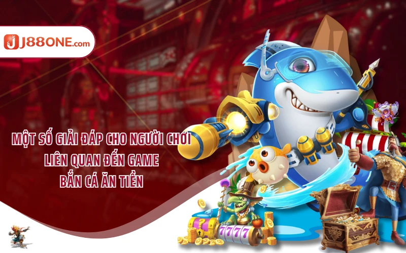 Một số giải đáp cho người chơi liên quan đến game bắn cá ăn tiền