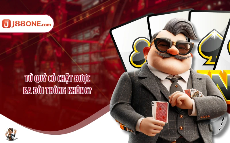 Tứ quý có chặt được ba đôi thông không?