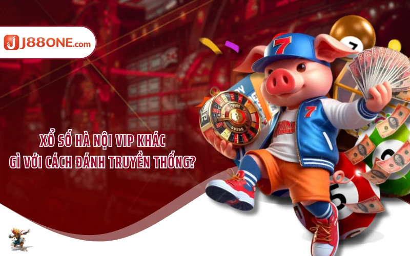 Xổ Số Hà Nội Vip Khác Gì Với Cách Đánh Truyền Thống?